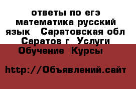 ответы по егэ,математика,русский язык - Саратовская обл., Саратов г. Услуги » Обучение. Курсы   